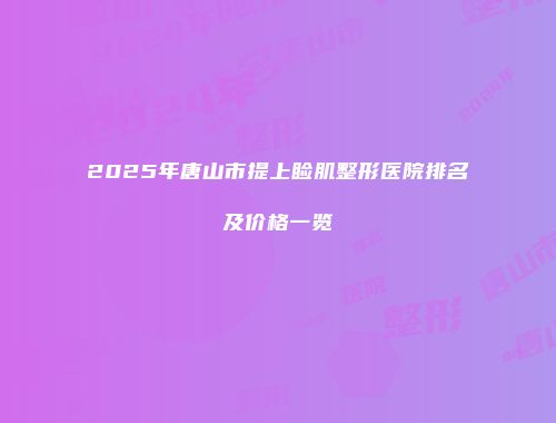 2025年唐山市提上睑肌整形医院排名及价格一览