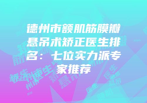 德州市额肌筋膜瓣悬吊术矫正医生排名：七位实力派专家推荐