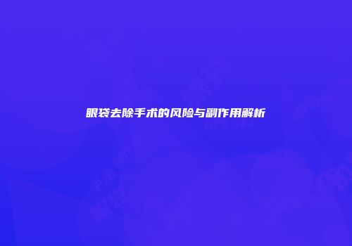 眼袋去除手术的风险与副作用解析
