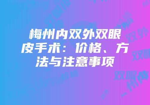 梅州内双外双眼皮手术：价格、方法与注意事项
