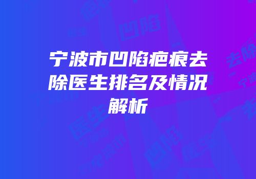 宁波市凹陷疤痕去除医生排名及情况解析