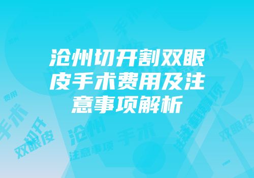 沧州切开割双眼皮手术费用及注意事项解析