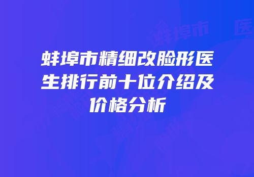 蚌埠市精细改脸形医生排行前十位介绍及价格分析