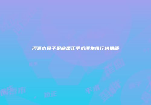 河源市鼻子歪曲矫正手术医生排行榜揭晓