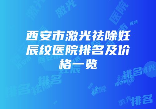 西安市激光祛除妊辰纹医院排名及价格一览