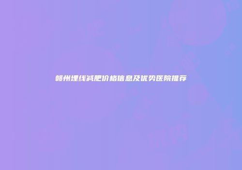 赣州埋线减肥价格信息及优势医院推荐