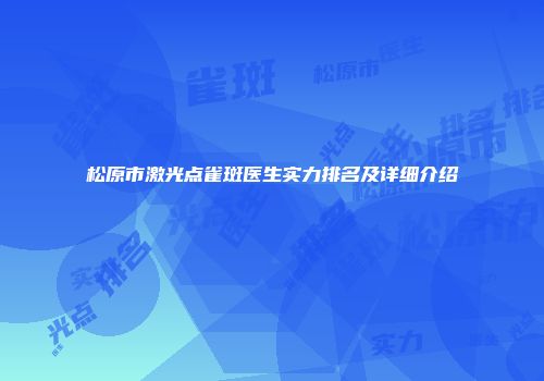 松原市激光点雀斑医生实力排名及详细介绍