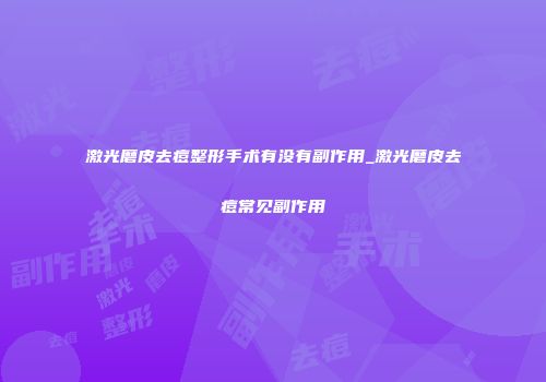 激光磨皮去痘整形手术有没有副作用_激光磨皮去痘常见副作用