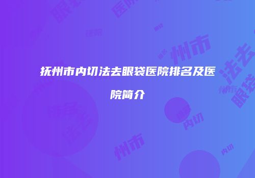 抚州市内切法去眼袋医院排名及医院简介