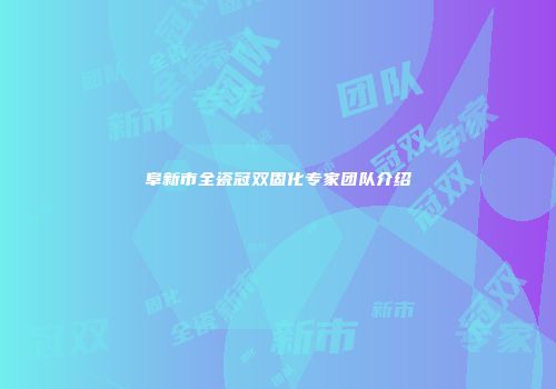 阜新市全瓷冠双固化专家团队介绍