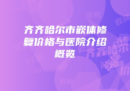 齐齐哈尔市嵌体修复价格与医院介绍概览