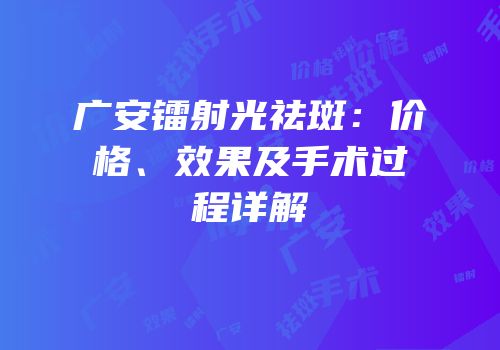 广安镭射光祛斑：价格、效果及手术过程详解