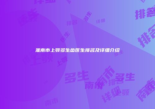 淮南市上颚多生齿医生排名及详细介绍