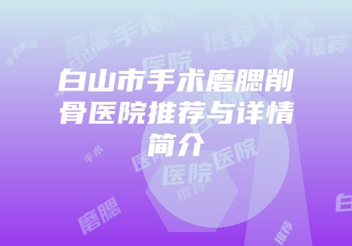 白山市手术磨腮削骨医院推荐与详情简介