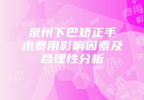 泉州下巴矫正手术费用影响因素及合理性分析