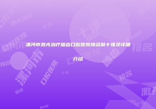 漯河市激光治疗啮齿口腔医院排名前十强及详细介绍
