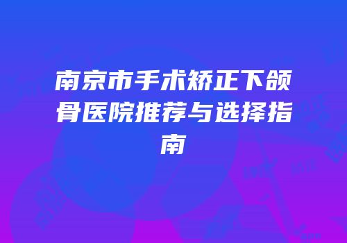 南京市手术矫正下颌骨医院推荐与选择指南