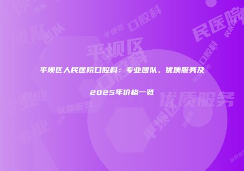 平坝区人民医院口腔科：专业团队、优质服务及2025年价格一览