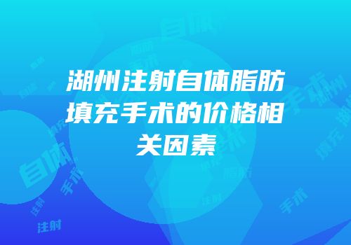 湖州注射自体脂肪填充手术的价格相关因素