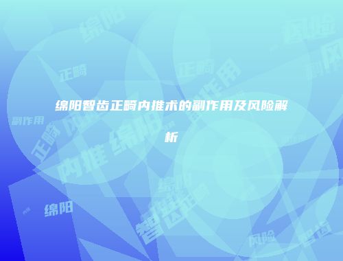 绵阳智齿正畸内推术的副作用及风险解析