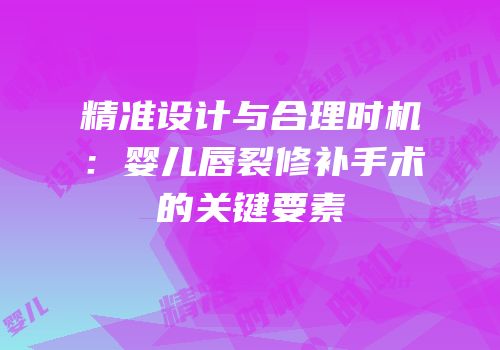 精准设计与合理时机：婴儿唇裂修补手术的关键要素