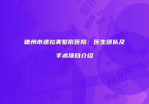 德州市速拉美整形医院：医生团队及手术项目介绍