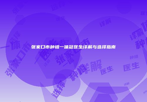 张家口市种植一体冠医生详解与选择指南