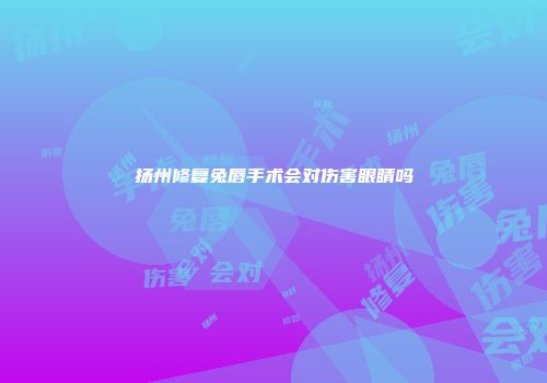 扬州修复兔唇手术会对伤害眼睛吗