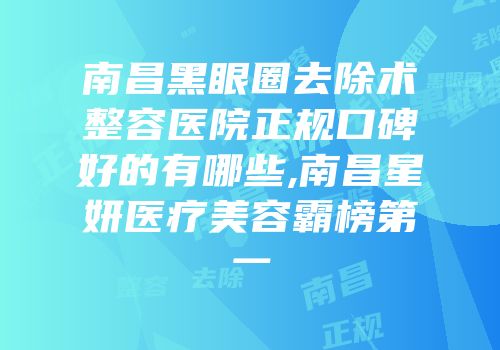南昌黑眼圈去除术整容医院正规口碑好的有哪些,南昌星妍医疗美容霸榜第一