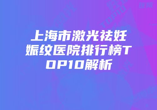 上海市激光祛妊娠纹医院排行榜TOP10解析