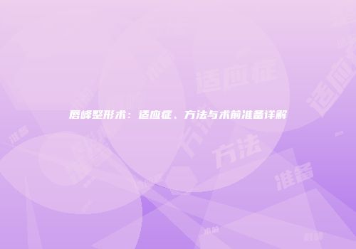 唇峰整形术：适应症、方法与术前准备详解