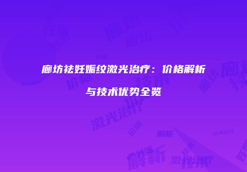 廊坊祛妊娠纹激光治疗：价格解析与技术优势全览