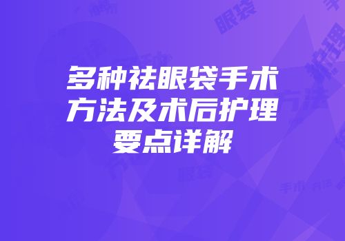 多种祛眼袋手术方法及术后护理要点详解