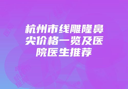 杭州市线雕隆鼻尖价格一览及医院医生推荐