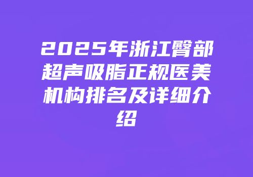 2025年浙江臀部超声吸脂正规医美机构排名及详细介绍