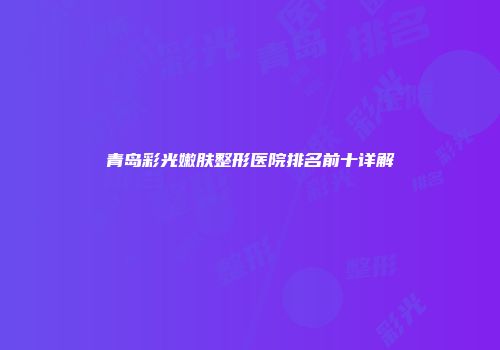 青岛彩光嫩肤整形医院排名前十详解