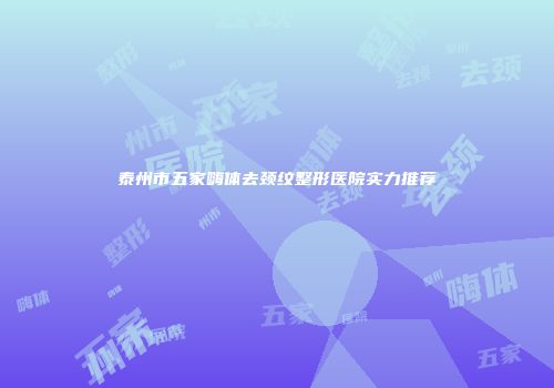 泰州市五家嗨体去颈纹整形医院实力推荐