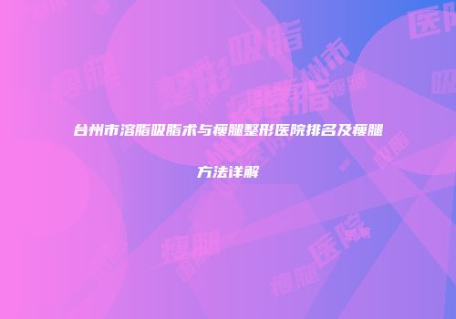 台州市溶脂吸脂术与瘦腿整形医院排名及瘦腿方法详解