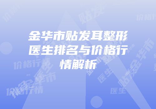 金华市贴发耳整形医生排名与价格行情解析