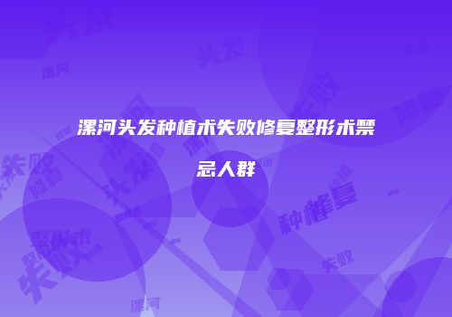 漯河头发种植术失败修复整形术禁忌人群