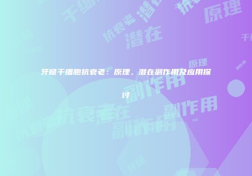 牙髓干细胞抗衰老：原理、潜在副作用及应用探讨