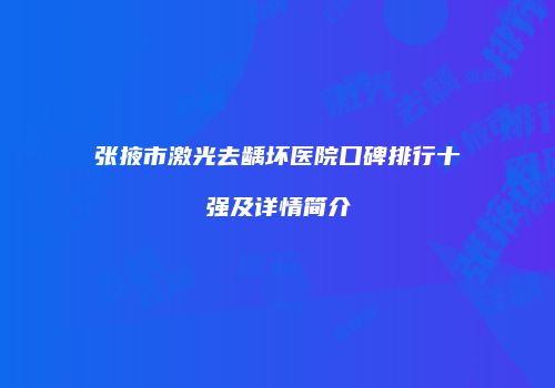 张掖市激光去龋坏医院口碑排行十强及详情简介