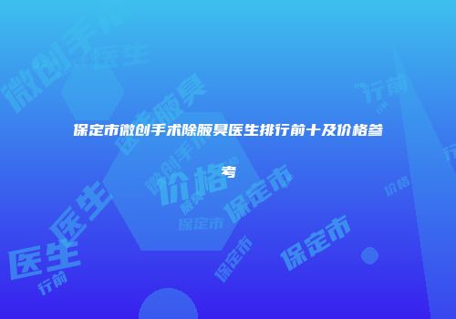 保定市微创手术除腋臭医生排行前十及价格参考