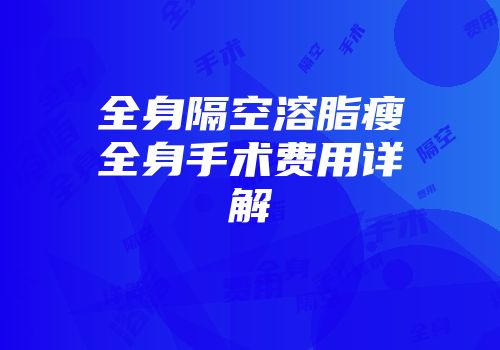 全身隔空溶脂瘦全身手术费用详解