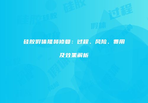 硅胶假体隆鼻修复：过程、风险、费用及效果解析