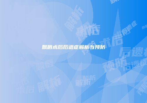 飘唇术后后遗症解析与预防