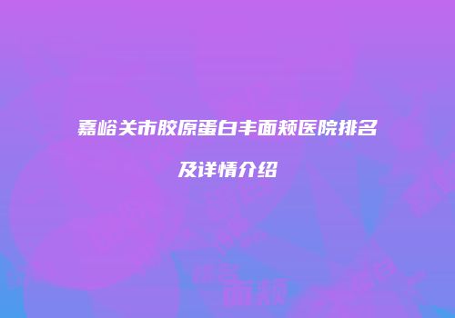 嘉峪关市胶原蛋白丰面颊医院排名及详情介绍