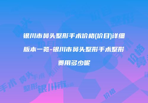 银川市鼻头整形手术价格(价目)详细版本一览-银川市鼻头整形手术整形费用多少呢