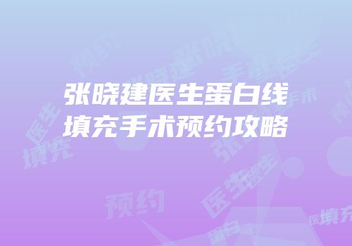张晓建医生蛋白线填充手术预约攻略
