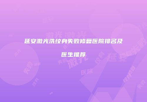 延安激光洗纹身失败修复医院排名及医生推荐
